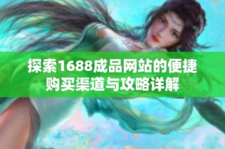 探索1688成品網站的便捷購買渠道與攻略詳解