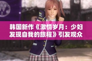 韓國新作《激情歲月：少婦發現自我的旅程》引發觀眾熱議