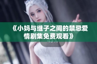 《小媽與繼子之間的禁忌愛情劇集免費觀看》