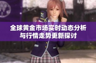 全球黃金市場實(shí)時(shí)動(dòng)態(tài)分析與行情走勢更新探討