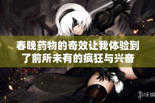 春晚藥物的奇效讓我體驗到了前所未有的瘋狂與興奮