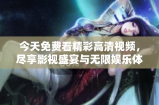 今天免費(fèi)看精彩高清視頻，盡享影視盛宴與無(wú)限娛樂(lè)體驗(yàn)