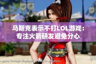 馬斯克表示不打LOL游戲：專注火箭研發(fā)避免分心