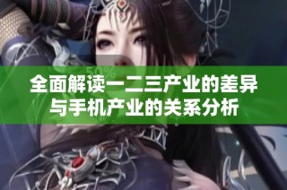 全面解讀一二三產業的差異與手機產業的關系分析
