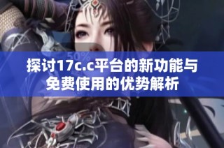 探討17c.c平臺的新功能與免費(fèi)使用的優(yōu)勢解析