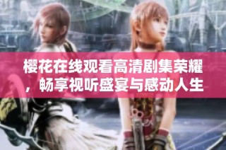 櫻花在線觀看高清劇集榮耀，暢享視聽盛宴與感動人生故事