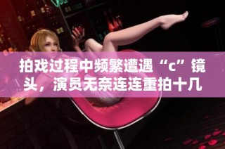 拍戲過程中頻繁遭遇“c”鏡頭，演員無奈連連重拍十幾次