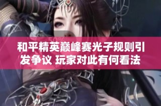和平精英巔峰賽光子規則引發爭議 玩家對此有何看法與反應