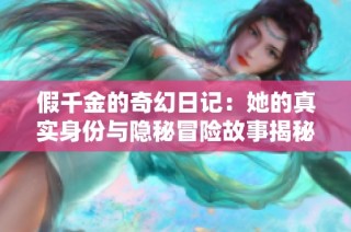 假千金的奇幻日記：她的真實身份與隱秘冒險故事揭秘