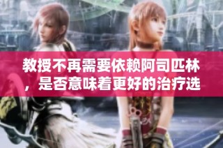 教授不再需要依賴阿司匹林，是否意味著更好的治療選擇已浮現？