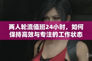 兩人輪流值班24小時，如何保持高效與專注的工作狀態
