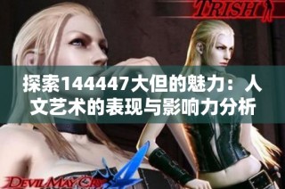 探索144447大但的魅力：人文藝術(shù)的表現(xiàn)與影響力分析