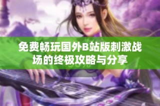 免費暢玩國外B站版刺激戰場的終極攻略與分享