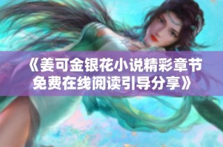 《姜可金銀花小說(shuō)精彩章節(jié)免費(fèi)在線閱讀引導(dǎo)分享》