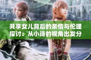 共享女兒背后的親情與倫理探討：從小詩的視角出發分析社會現象