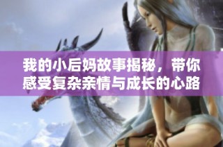 我的小后媽故事揭秘，帶你感受復雜親情與成長的心路歷程