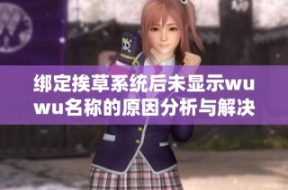 綁定挨草系統(tǒng)后未顯示wuwu名稱的原因分析與解決方案探討