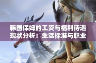 韓國保姆的工資與福利待遇現狀分析：生活標準與職業發展的挑戰