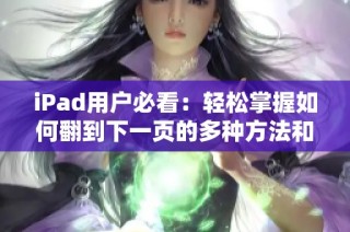 iPad用戶必看：輕松掌握如何翻到下一頁的多種方法和技巧