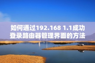 如何通過192.168 1.1成功登錄路由器管理界面的方法詳解