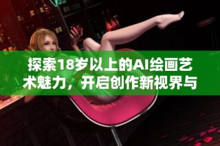 探索18歲以上的AI繪畫藝術魅力，開啟創作新視界與無限可能