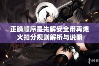 正確順序是先解安全帶再熄火扣分規則解析與說明