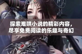 探索難哄小說的精彩內容，盡享免費閱讀的樂趣與奇幻旅程