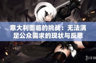 意大利面臨的挑戰：無法滿足公眾需求的現狀與反思