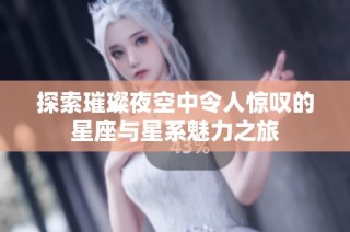 探索璀璨夜空中令人驚嘆的星座與星系魅力之旅
