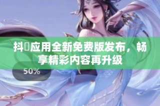 抖抈應用全新免費版發布，暢享精彩內容再升級