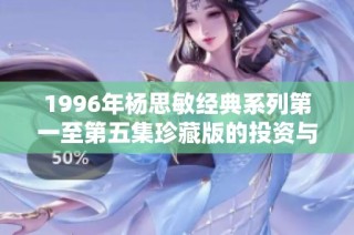 1996年楊思敏經典系列第一至第五集珍藏版的投資與收藏價值解析