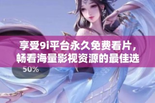 享受9i平臺永久免費看片，暢看海量影視資源的最佳選擇