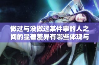 做過與沒做過某件事的人之間的顯著差異有哪些體現與影響