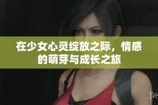 在少女心靈綻放之際，情感的萌芽與成長之旅
