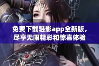 免費下載魅影app全新版，盡享無限精彩和驚喜體驗