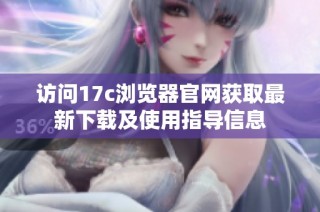 訪問(wèn)17c瀏覽器官網(wǎng)獲取最新下載及使用指導(dǎo)信息