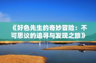 《好色先生的奇妙冒險(xiǎn)：不可思議的追尋與發(fā)現(xiàn)之旅》