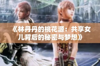 《林丹丹的桃花源：共享女兒背后的秘密與夢(mèng)想》
