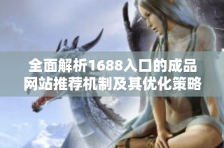 全面解析1688入口的成品網(wǎng)站推薦機(jī)制及其優(yōu)化策略