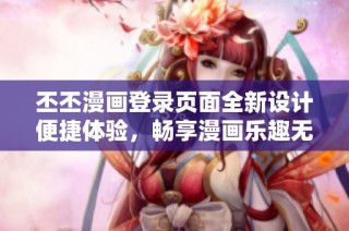 丕丕漫畫登錄頁面全新設計便捷體驗，暢享漫畫樂趣無限
