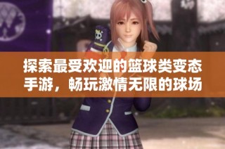 探索最受歡迎的籃球類變態手游，暢玩激情無限的球場體驗