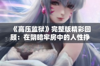《高壓監(jiān)獄》完整版精彩回顧：在陰暗牢房中的人性掙扎與希望之光