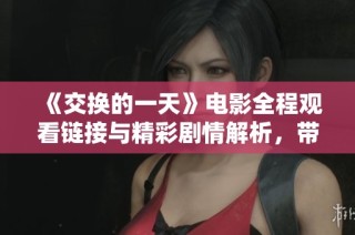 《交換的一天》電影全程觀看鏈接與精彩劇情解析，帶你領略不一樣的故事體驗