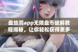 盤絲洞app無限盤幣破解教程揭秘，讓你輕松獲得更多資源