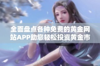 全面盤點各種免費的黃金網站APP助您輕松投資黃金市場