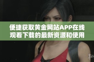 便捷獲取黃金網站APP在線觀看下載的最新資源和使用指南