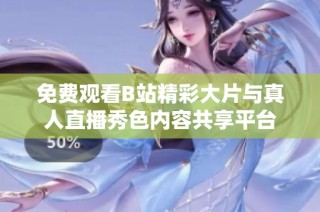 免費觀看B站精彩大片與真人直播秀色內容共享平臺