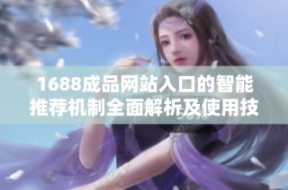 1688成品網站入口的智能推薦機制全面解析及使用技巧分享