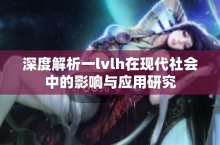 深度解析一lvlh在現(xiàn)代社會(huì)中的影響與應(yīng)用研究