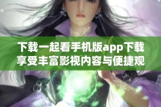 下載一起看手機版app下載享受豐富影視內容與便捷觀影體驗